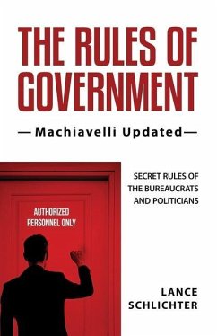 The Rules of Government: Machiavelli Updated: Secret Rules of the Bureaucrats and Politicians - Schlichter, Lance