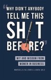 Why Didn't Anybody Tell Me This Sh*t Before?: Wit and Wisdom from Women in Business