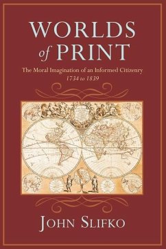 Worlds of Print: The Moral Imagination of an Informed Citizenry, 1734 to 1839 - Slifko, John