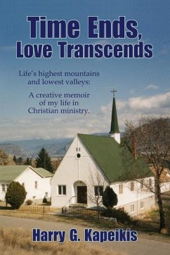 Time Ends, Love Transcends: Life's highest mountains and lowest valleys: A creative memoir of my life in Christian ministry. - Kapeikis, Harry G.