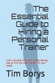 The Essential Guide to Hiring a Personal Trainer: Learn valuable time and money-saving tips to Hire the Right Trainer for Your Needs