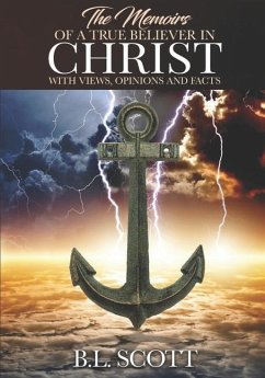 The Memoirs of a True Believer in Christ with Views, Opinions, and Facts - Scott, B. L.