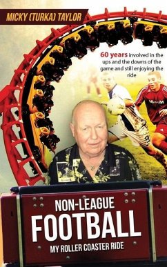 Non-League Football a Roller Coaster Ride to Beat Any: 60 years involved in the ups and the downs, and still enjoying the ride! - Taylor, Micky (Turka)
