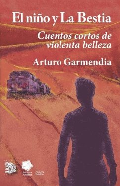 El niño y la Bestia: Cuentos cortos de violenta belleza - Garmendia, Arturo