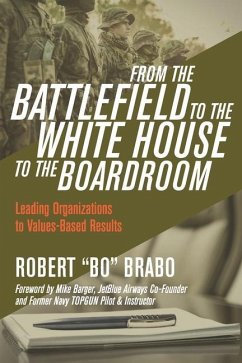 From the Battlefield to the White House to the Boardroom: Leading Organizations to Values-Based Results - Brabo, Robert Bo