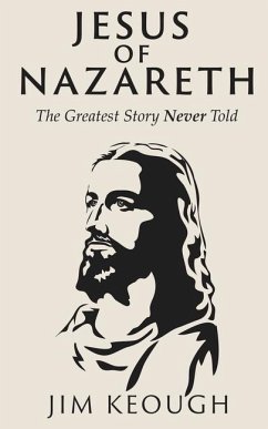 Jesus of Nazareth: The Greatest Story Never Told - Keough, Jim