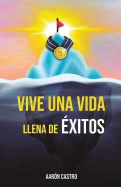 Vive una vida llena de éxitos: Una guía detallada, basada en años de investigación, descubriendo los comportamientos, secretos, rutinas y hábitos que - Castro, Aarón