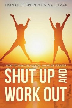 Shut Up and Work Out: How To Win The Mental Game of Fitness - Lomax, Nina; O'Brien, Frankie