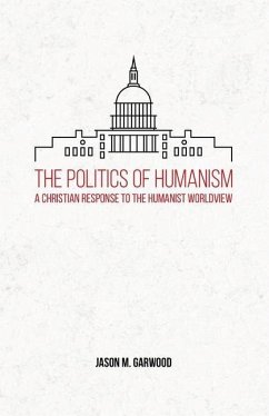 The Politics of Humanism: A Christian Response to the Humanist Worldview - Garwood, Jason M.