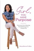 Girl, You Have Purpose: Discover Life's Meaning By Identifying Your Unique Gifts