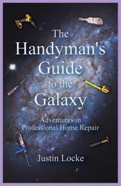 The Handyman's Guide to the Galaxy: Adventures in Professional Home Repair - Locke, Justin