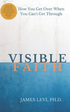 Visible Faith: The Mystery that Reveal God's Presence to Release God's Power to Heal our Broken World - Levi, James