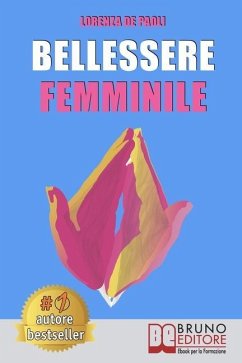 Bellessere Femminile: Come Vivere Il Benessere e Raggiungere Il Bellessere Attraverso Il Linguaggio Segreto Dell'Universo Femminile - de Paoli, Lorenza