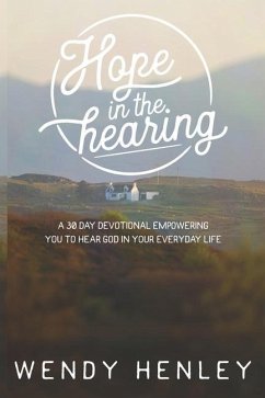 Hope in the Hearing: A 30 Day Devotional empowering you to hear God in your everyday life - Henley, Wendy