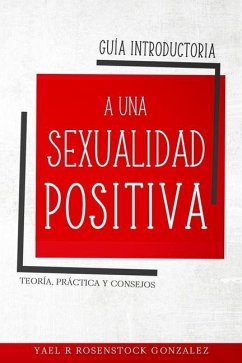Guía Introductoria a una Sexualidad Positiva: Teoría, práctica y consejos - Yael R. Rosenstock Gonzalez