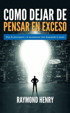 Como dejar de pensar en exceso - Henry, Raymond