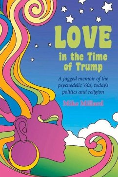 Love in the Time of Trump: A Jagged Memoir of the Psychedelic '60s, Today's Politics and Religion - Millard, Mike