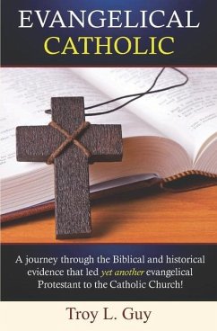 Evangelical Catholic: A journey through the Biblical and historical evidence that led yet another evangelical Protestant to the Catholic Chu - Guy, Troy L.