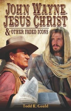 John Wayne, Jesus Christ and Other Faded Icons - Gould, Todd R.