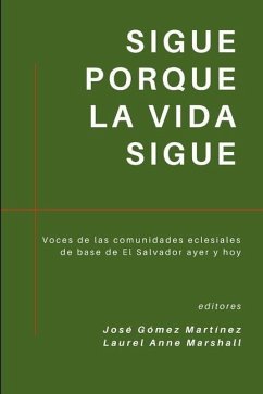 Sigue porque la vida sigue: Voces de las comunidades eclesiales de base de El Salvador ayer y hoy - Martinez, Jose Gomez