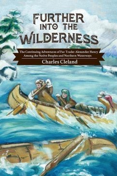 Further Into the Wilderness: The Continuing Adventures of Fur Trader Alexander Henry Among the Native Peoples and Northern Waterways - Cleland, Charles