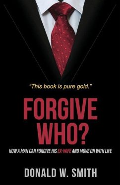 Forgive Who?: How A Man Can Forgive His Ex-Wife And Move On With Life - Smith, Donald W.
