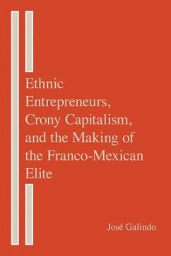 Ethnic Entrepreneurs, Crony Capitalism, and the Making of the Franco-Mexican Elite - Galindo, José