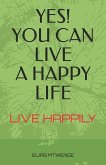 Yes! You Can Live a Happy Life: Live Happily