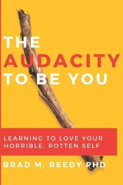 The Audacity to Be You: Learning to Love Your Horrible, Rotten Self - Reedy, Brad M.