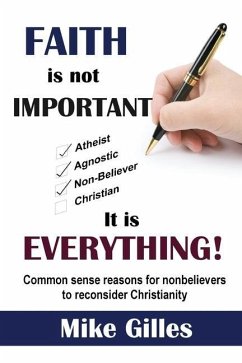 Faith is Not Important ... It is Everything!: Common Sense Reasons for Non-Believers to reconsider Christianity - Gilles, Mike