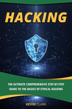 Hacking : The Ultimate Comprehensive Step-By-Step Guide to the Basics of Ethical Hacking (eBook, ePUB) - Clark, Kevin