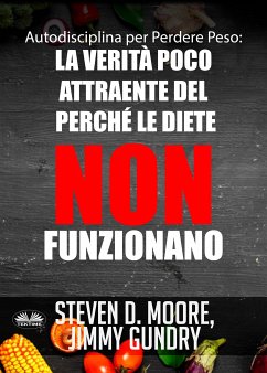 Autodisciplina Per Perdere Peso: La Verità Poco Attraente Del Perché Le Diete NON Funzionano (eBook, ePUB) - Moore, Steven D.; Gundry, Jimmy