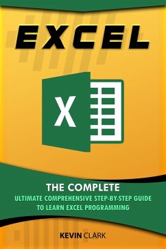 Excel : The Complete Ultimate Comprehensive Step-By-Step Guide To Learn Excel Programming (eBook, ePUB) - Clark, Kevin