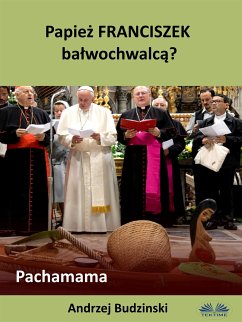 Papież Franciszek Bałwochwalcą? Pachamama (eBook, ePUB) - Budzinski, Andrzej Stanislaw