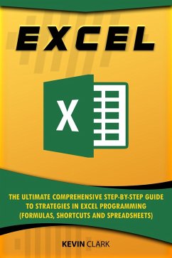 Excel :The Ultimate Comprehensive Step-by-Step Guide to Strategies in Excel Programming (Formulas, Shortcuts and Spreadsheets) (eBook, ePUB) - Clark, Kevin
