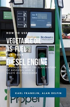 HOW TO USE VEGETABLE OIL AS FUEL FOR YOUR DIESEL ENGINE: Introduction to the elaboration of biodiesel and a waste oil processor (eBook, ePUB) - Delfin-Cota, Alan Adrian; Franklin, Karl