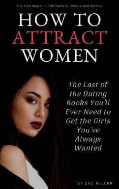How to Attract Women: The Last of the Dating Books You'll Ever Need to Get the Girls You've Always Wanted (eBook, ePUB) - Miller, Zac