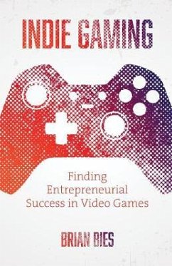 Indie Gaming: Finding Entrepreneurial Success in Video Games - Bies, Brian