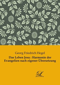 Das Leben Jesu : Harmonie der Evangelien nach eigener Übersetzung - Hegel, Georg Friedrich