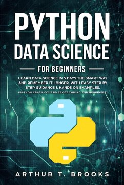 Python For Beginners.Learn Data Science in 5 Days the Smart Way and Remember it Longer. With Easy Step by Step Guidance & Hands on Examples. (Python Crash Course-Programming for Beginners) (eBook, ePUB) - Brooks, Arthur T.