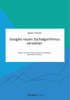 Googles neuen Suchalgorithmus verstehen. Warum und wie Unternehmen ihre Websites optimieren müssen (eBook, PDF) - Fischer, Jenny
