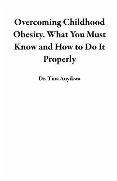 Overcoming Childhood Obesity. What You Must Know and How to Do It Properly (eBook, ePUB) - Anyikwa, Tina