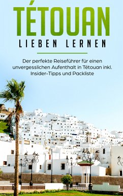 Tétouan lieben lernen: Der perfekte Reiseführer für einen unvergesslichen Aufenthalt in Tétouan inkl. Insider-Tipps und Packliste (eBook, ePUB) - Eichstädt, Denise