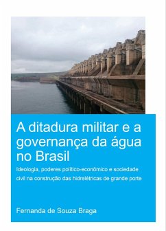 A Ditadura Militar e a Governança da Água no Brasil (The Military Dictatorship and Water Governance in Brazil) (eBook, ePUB) - de Souza Braga, Fernanda