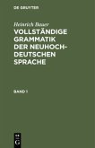 Heinrich Bauer: Vollständige Grammatik der neuhochdeutschen Sprache. Band 1 / Heinrich Bauer: Vollständige Grammatik der neuhochdeutschen Sprache Band 1
