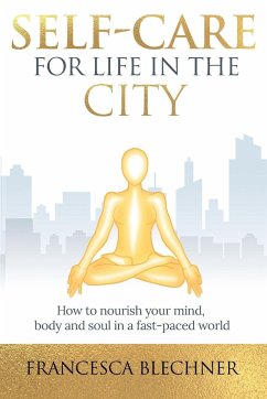 Self-Care for Life in the City: How to nourish your mind, body and soul in a fast-paced world - Blechner, Francesca