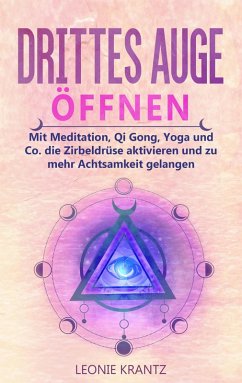 Drittes Auge öffen: Mit Meditation, Qi Gong, Yoga und Co. die Zirbeldrüse aktivieren und zu mehr Achtsamkeit gelangen (eBook, ePUB) - Krantz, Leonie