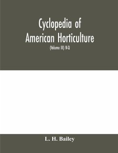 Cyclopedia of American horticulture, comprising suggestions for cultivation of horticultural plants, descriptions of the species of fruits, vegetables, flowers and ornamental plants sold in the United States and Canada, together with geographical and biog - H. Bailey, L.