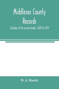 Middlesex county records. Calendar of the sessions books, 1689 to 1709 - J. Hardy, W.