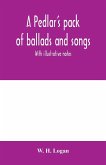 A pedlar's pack of ballads and songs. With illustrative notes